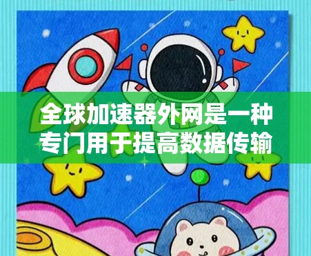 全球加速器外网是一种专门用于提高数据传输速度的工具,适用于将数据从一个网络设备直接传输到另一个设备。以下是对全球加速器外网的详细分析和使用指南 全球加速器外网是一种专门用于提高数据传输速度的工具,适用于将数据从一个网络设备直接传输到另一个设备。以下是对全球加速器外网的详细分析和使用指南
