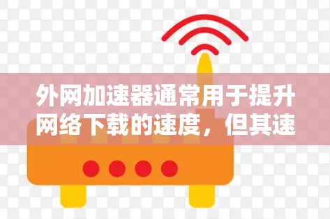外网加速器通常用于提升网络下载的速度,但其速度提升程度和稳定性可能会因设备、网络环境以及加速器的设置而有所不同。以下是一些可能会影响加速器速度的因素 外网加速器通常用于提升网络下载的速度,但其速度提升程度和稳定性可能会因设备、网络环境以及加速器的设置而有所不同。以下是一些可能会影响加速器速度的因素