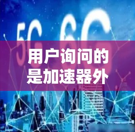用户询问的是加速器外网比特，可能是想了解关于特定加速工具或技术，或者是询问关于外网比特这个平台或软件的相关信息。以下是一些可能的解释和建议
