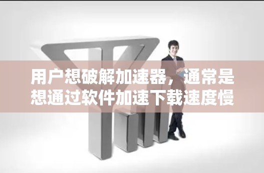 用户想破解加速器，通常是想通过软件加速下载速度慢的资源。以下是您如何破解加速器的步骤，注意安全问题