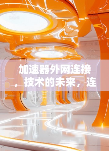 加速器外网连接，技术的未来，连接的未来