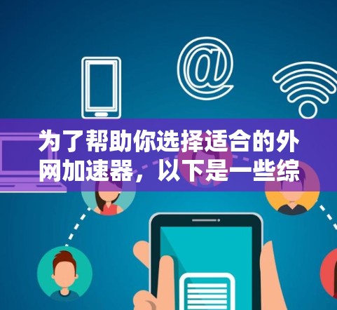 为了帮助你选择适合的外网加速器，以下是一些综合考虑的因素和推荐建议