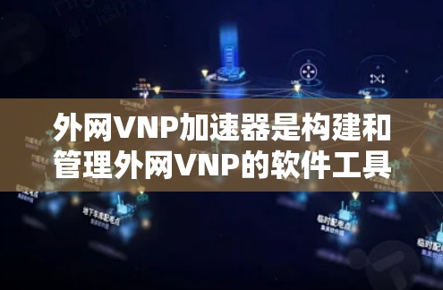 外网VNP加速器是构建和管理外网VNP的软件工具，旨在提升数据传输速度并提供全面的安全措施。以下是对该技术的详细总结和解决方案
