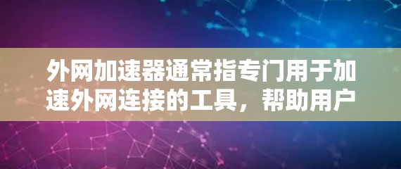 外网加速器通常指专门用于加速外网连接的工具，帮助用户更快地连接到互联网。以下是一些常见且受欢迎的外网加速器推荐，以及它们的主要功能