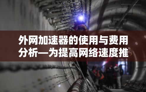外网加速器的使用与费用分析—为提高网络速度推荐！