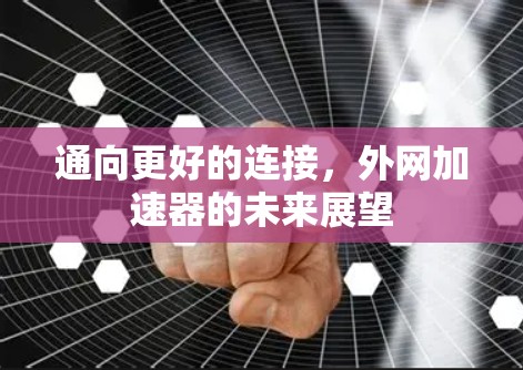 通向更好的连接,外网加速器的未来展望 通向更好的连接,外网加速器的未来展望