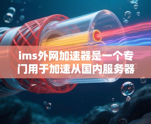 ims外网加速器是一个专门用于加速从国内服务器下载到国外服务器的网络速度工具,适用于使用ims进行在线制作的用户。以下是关于这个工具的详细信息 ims外网加速器是一个专门用于加速从国内服务器下载到国外服务器的网络速度工具,适用于使用ims进行在线制作的用户。以下是关于这个工具的详细信息