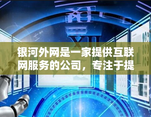 银河外网是一家提供互联网服务的公司，专注于提供高速、安全的互联网解决方案。如果您需要加速银河外网提供的网络流量，可以通过以下方式获取和使用加速器