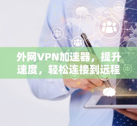 外网VPN加速器,提升速度,轻松连接到远程VPN 外网VPN加速器,提升速度,轻松连接到远程VPN