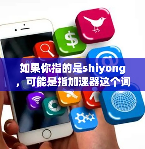 如果你指的是shiyong，可能是指加速器这个词的别称，或者是一个特定的加速工具。如果你有具体的使用问题，可以提供更多细节，我可以更好地帮助你