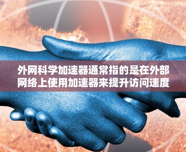 外网科学加速器通常指的是在外部网络上使用加速器来提升访问速度和通过网络的效率。以下是一些常见的外网科学加速器推荐,这些加速器可以帮助您在外部网络上高效访问科学相关的资源、文档或应用 外网科学加速器通常指的是在外部网络上使用加速器来提升访问速度和通过网络的效率。以下是一些常见的外网科学加速器推荐,这些加速器可以帮助您在外部网络上高效访问科学相关的资源、文档或应用