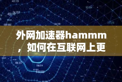 外网加速器hammm,如何在互联网上更快地访问信息 外网加速器hammm,如何在互联网上更快地访问信息