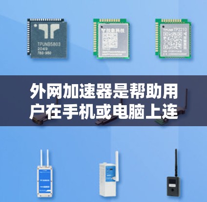 外网加速器是帮助用户在手机或电脑上连接到外网并加速数据的工具。以下是几款常见的外网加速器及其特点，供您参考