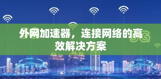 外网加速器,连接网络的高效解决方案 外网加速器,连接网络的高效解决方案