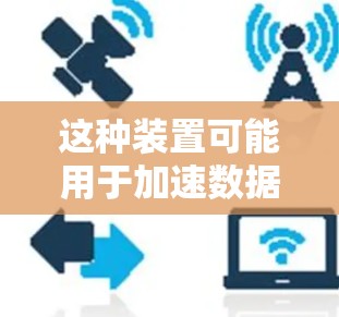 这种装置可能用于加速数据传输、网络连接或运动速度等场景。例如,可能用于加速数据文件传输到外部网络,或者通过网络加速技术提升数据传输速度,同时结合小动物加速原理,能够实现更高效的加速效果 这种装置可能用于加速数据传输、网络连接或运动速度等场景。例如,可能用于加速数据文件传输到外部网络,或者通过网络加速技术提升数据传输速度,同时结合小动物加速原理,能够实现更高效的加速效果
