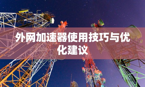 外网加速器使用技巧与优化建议 外网加速器使用技巧与优化建议