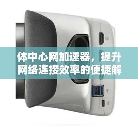 体中心网加速器,提升网络连接效率的便捷解决方案 体中心网加速器,提升网络连接效率的便捷解决方案