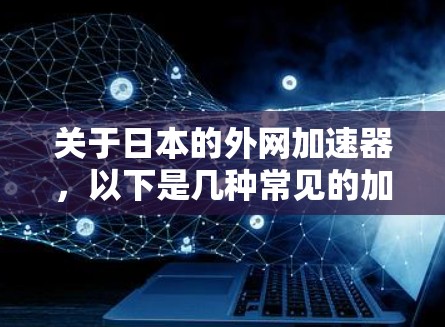 关于日本的外网加速器,以下是几种常见的加速软件推荐,供您参考 关于日本的外网加速器,以下是几种常见的加速软件推荐,供您参考
