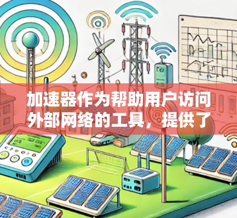 加速器作为帮助用户访问外部网络的工具,提供了多种方式访问外网,包括VPN加速器、云VPN加速器和虚拟专用机(VM)加速器。以下是详细的步骤和信息 加速器作为帮助用户访问外部网络的工具,提供了多种方式访问外网,包括VPN加速器、云VPN加速器和虚拟专用机(VM)加速器。以下是详细的步骤和信息