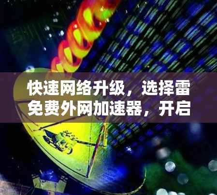 快速网络升级,选择雷免费外网加速器,开启你的网络新纪元 快速网络升级,选择雷免费外网加速器,开启你的网络新纪元