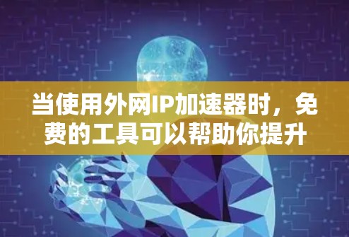 当使用外网IP加速器时,免费的工具可以帮助你提升网络性能,减少延迟和网络卡顿。以下是一些常见的免费IP加速器推荐,供你选择 当使用外网IP加速器时,免费的工具可以帮助你提升网络性能,减少延迟和网络卡顿。以下是一些常见的免费IP加速器推荐,供你选择