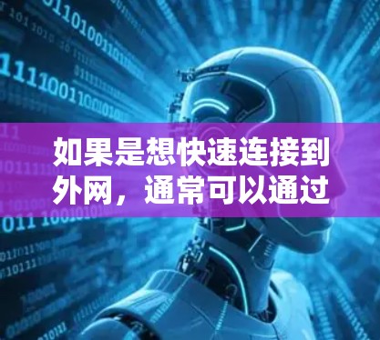 如果是想快速连接到外网,通常可以通过手机的快捷键来实现。以下是一些建议 如果是想快速连接到外网,通常可以通过手机的快捷键来实现。以下是一些建议