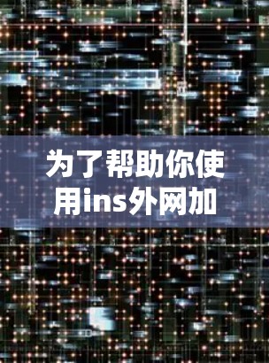 为了帮助你使用ins外网加速器,以下是一些步骤指南,结合了你的问题和思考 为了帮助你使用ins外网加速器,以下是一些步骤指南,结合了你的问题和思考