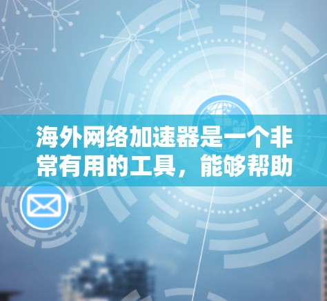 海外网络加速器是一个非常有用的工具,能够帮助您连接到国际网络设备,提升网络速度和使用效率。以下是对海外网络加速器的详细介绍 海外网络加速器是一个非常有用的工具,能够帮助您连接到国际网络设备,提升网络速度和使用效率。以下是对海外网络加速器的详细介绍