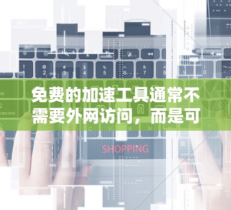 免费的加速工具通常不需要外网访问,而是可以在本地下载并安装。以下是一些免费的加速工具推荐 免费的加速工具通常不需要外网访问,而是可以在本地下载并安装。以下是一些免费的加速工具推荐
