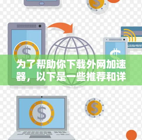 为了帮助你下载外网加速器,以下是一些推荐和详细步骤,供你参考 为了帮助你下载外网加速器,以下是一些推荐和详细步骤,供你参考