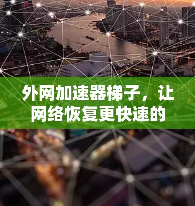 外网加速器梯子,让网络恢复更快速的实用工具 外网加速器梯子,让网络恢复更快速的实用工具