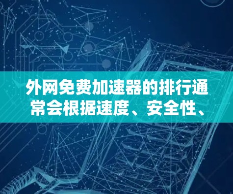 外网免费加速器的排行通常会根据速度、安全性、用户评价以及功能特性来排序。以下是一些比较常见的免费外网加速器推荐，你可以根据自己的需求进行选择