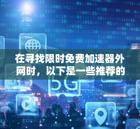 在寻找限时免费加速器外网时，以下是一些推荐的网络加速器工具，它们通常提供免费服务，适合特定场景使用