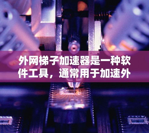 外网梯子加速器是一种软件工具,通常用于加速外网的带宽,但使用时需要注意安全。以下是对外网梯子加速器的详细分析和建议 外网梯子加速器是一种软件工具,通常用于加速外网的带宽,但使用时需要注意安全。以下是对外网梯子加速器的详细分析和建议
