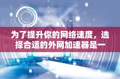 为了提升你的网络速度,选择合适的外网加速器是一个明智的决定。以下是对外网加速器的总结和推荐,帮助你做出最佳选择 为了提升你的网络速度,选择合适的外网加速器是一个明智的决定。以下是对外网加速器的总结和推荐,帮助你做出最佳选择