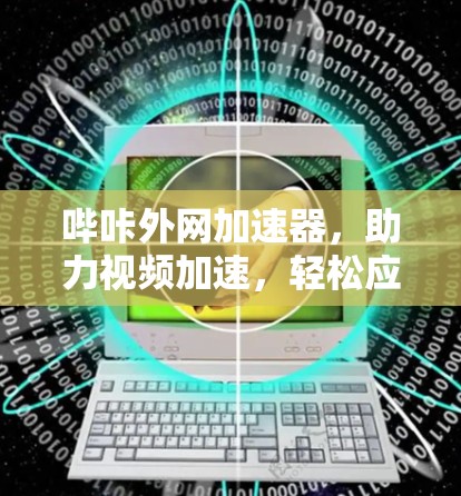 哔咔外网加速器，助力视频加速，轻松应对所有需求