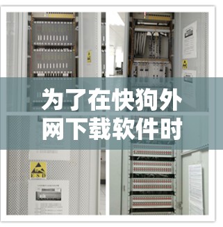 为了在快狗外网下载软件时使用加速器,您可以按照以下步骤进行 为了在快狗外网下载软件时使用加速器,您可以按照以下步骤进行