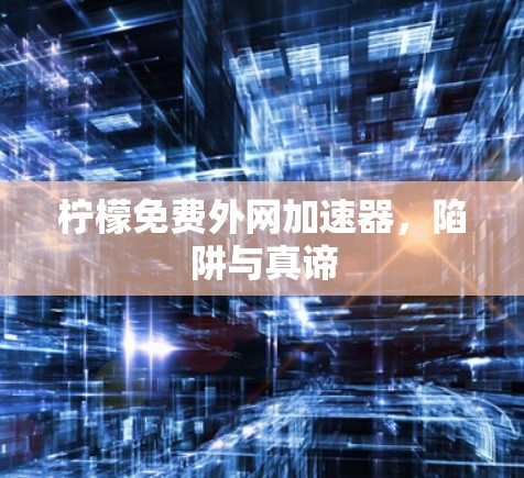 柠檬免费外网加速器,陷阱与真谛 柠檬免费外网加速器,陷阱与真谛