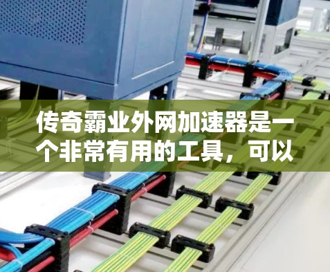 传奇霸业外网加速器是一个非常有用的工具，可以帮助你提升游戏性能，避免网络延迟。以下是几个推荐的加速器，供你选择