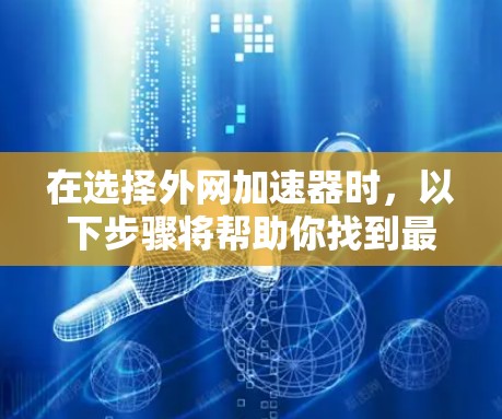 在选择外网加速器时,以下步骤将帮助你找到最适合你的工具 在选择外网加速器时,以下步骤将帮助你找到最适合你的工具