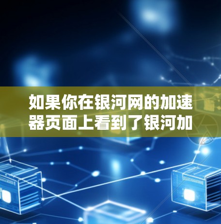 如果你在银河网的加速器页面上看到了银河加速器或银河net加速器这样的关键词，那么可能就是银河网提供的服务。如果你需要加速特定的视频，可以直接在银河网的加速器页面上查找对应的平台