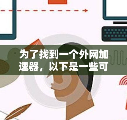 为了找到一个外网加速器,以下是一些可靠的选择,每种工具各有特点,适合不同的需求 为了找到一个外网加速器,以下是一些可靠的选择,每种工具各有特点,适合不同的需求
