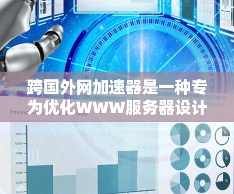 跨国外网加速器是一种专为优化WWW服务器设计的工具,旨在帮助用户快速访问国外网站。以下是关于这些工具的详细介绍 跨国外网加速器是一种专为优化WWW服务器设计的工具,旨在帮助用户快速访问国外网站。以下是关于这些工具的详细介绍