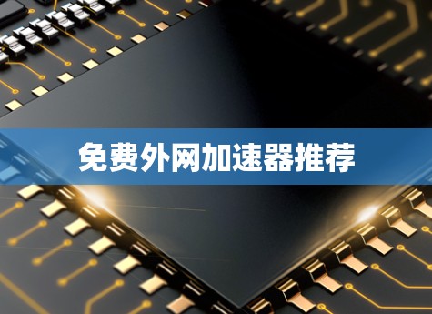 免费外网加速器推荐 免费外网加速器推荐