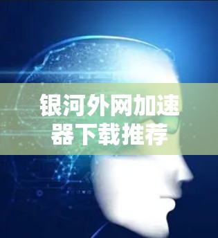 银河外网加速器下载推荐