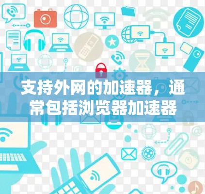 支持外网的加速器,通常包括浏览器加速器和云服务器加速器。以下是使用外网加速器的常见步骤 支持外网的加速器,通常包括浏览器加速器和云服务器加速器。以下是使用外网加速器的常见步骤