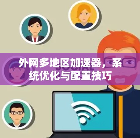 外网多地区加速器，系统优化与配置技巧