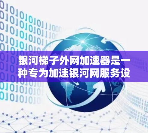 银河梯子外网加速器是一种专为加速银河网服务设计的网络加速工具。它通过银河梯子的网络基础设施,帮助用户更快地连接到银河网,提供高质量的网络连接体验。以下是关于银河梯子外网加速器的详细说明 银河梯子外网加速器是一种专为加速银河网服务设计的网络加速工具。它通过银河梯子的网络基础设施,帮助用户更快地连接到银河网,提供高质量的网络连接体验。以下是关于银河梯子外网加速器的详细说明