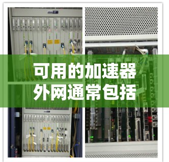 可用的加速器外网通常包括多种类型的网络加速器，这些加速器可以在线使用以提升你的网络连接速度。以下是一些常见的可用的加速器