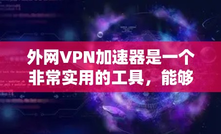 外网VPN加速器是一个非常实用的工具，能够帮助用户更快、更安全地访问各种VPN服务。以下是几个推荐的免费外网VPN加速器，供您参考